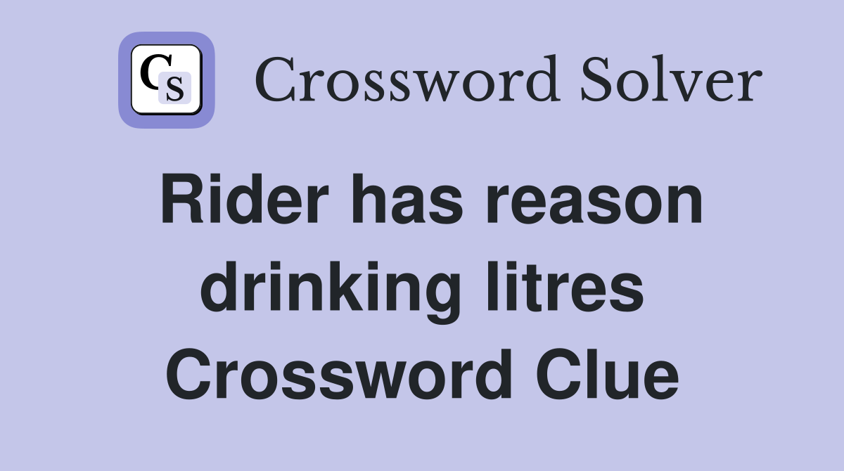 Rider has reason drinking litres Crossword Clue