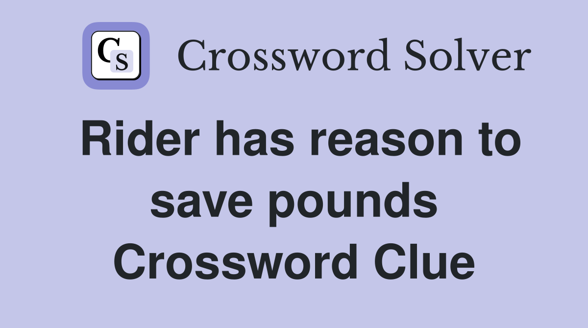 Rider has reason to save pounds Crossword Clue