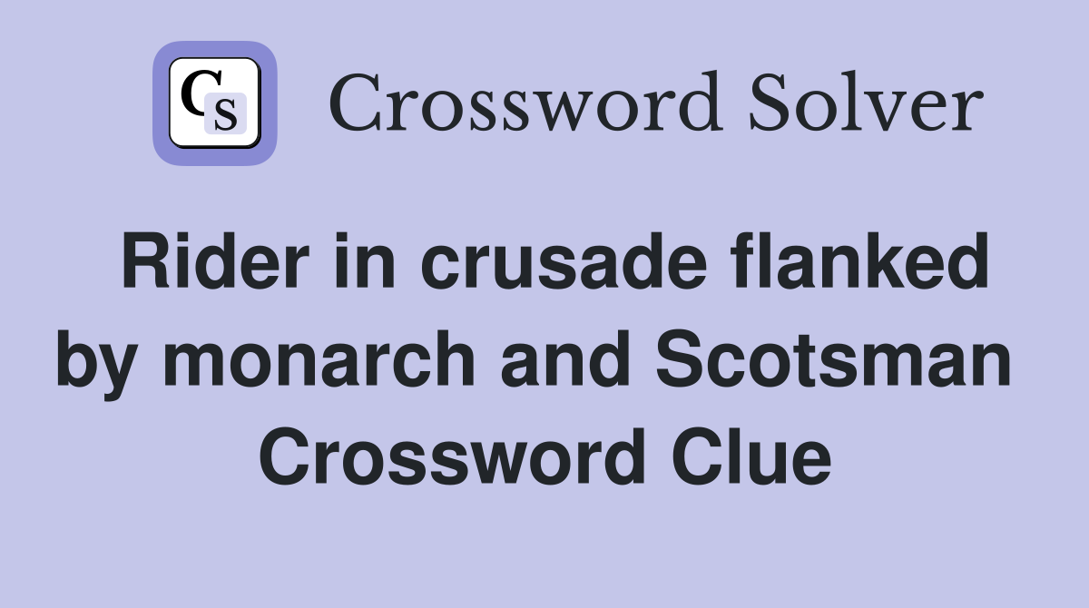 Rider in crusade flanked by monarch and Scotsman  Crossword Clue
