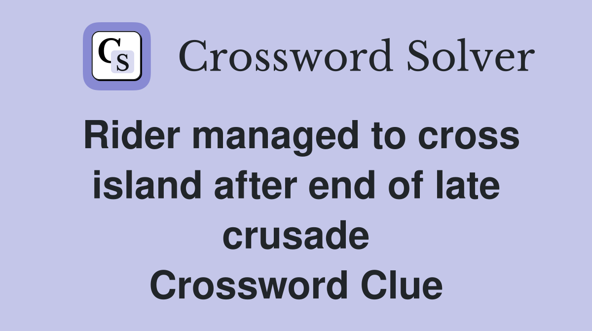 Rider managed to cross island after end of late crusade Crossword Clue