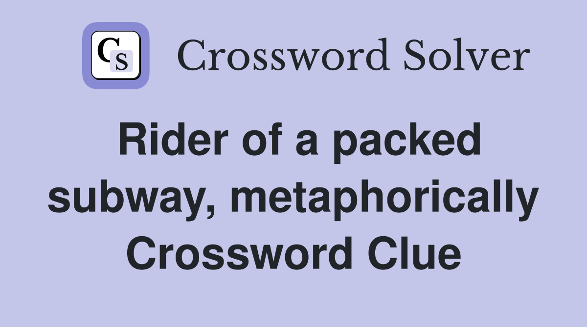 Rider of a packed subway, metaphorically Crossword Clue