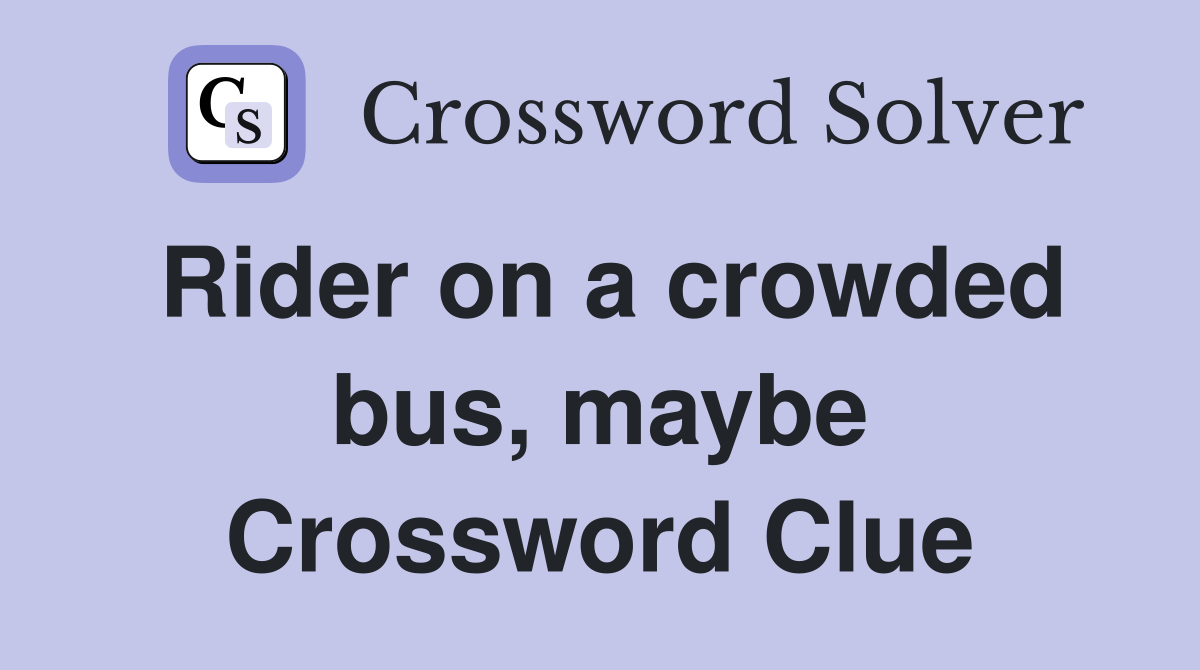 Rider on a crowded bus, maybe Crossword Clue