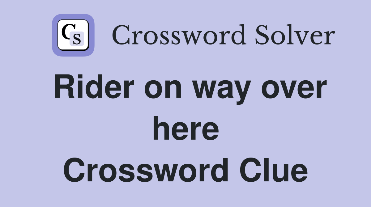 Rider on way over here Crossword Clue