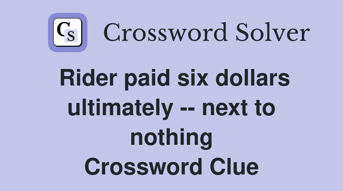 Rider paid six dollars ultimately -- next to nothing Crossword Clue