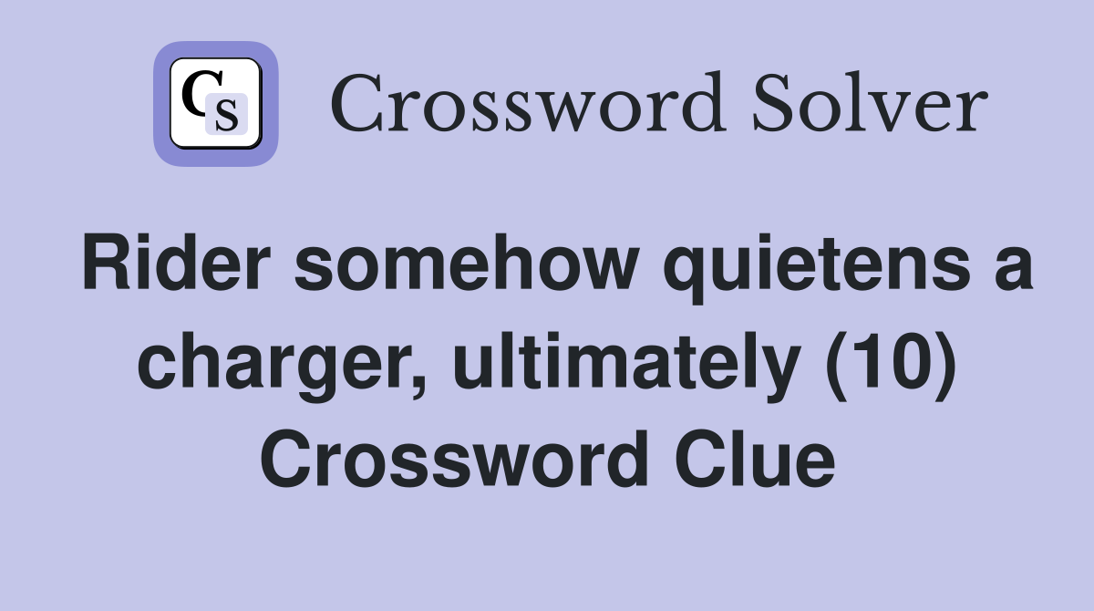 Rider somehow quietens a charger, ultimately (10) Crossword Clue