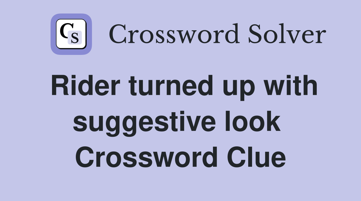 Rider turned up with suggestive look  Crossword Clue