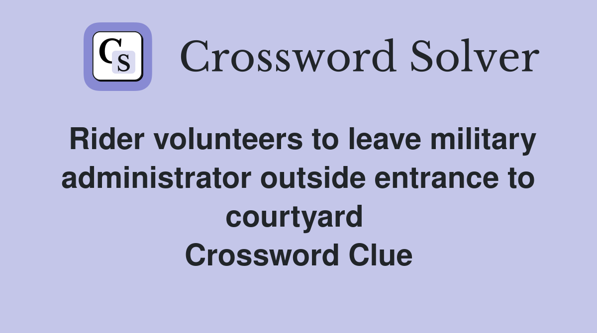 Rider volunteers to leave military administrator outside entrance to courtyard  Crossword Clue