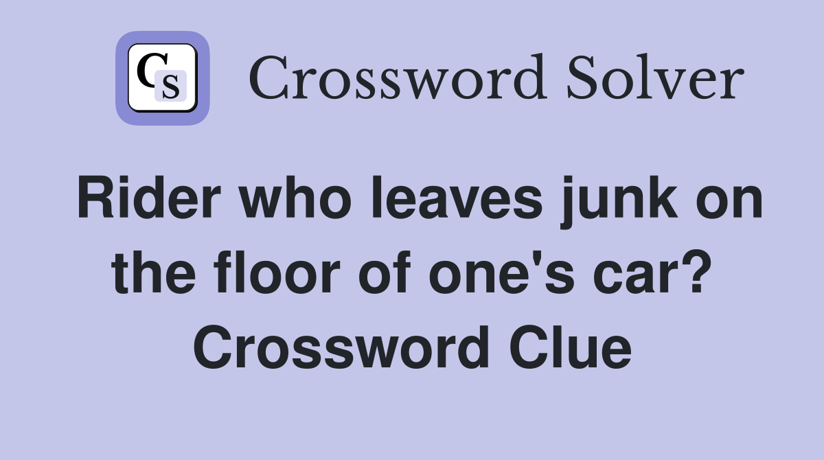 Rider who leaves junk on the floor of one's car? Crossword Clue