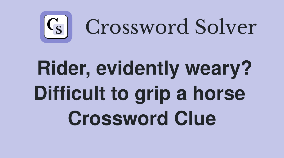 Rider, evidently weary? Difficult to grip a horse  Crossword Clue