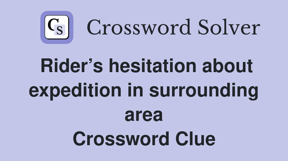 Rider’s hesitation about expedition in surrounding area Crossword Clue