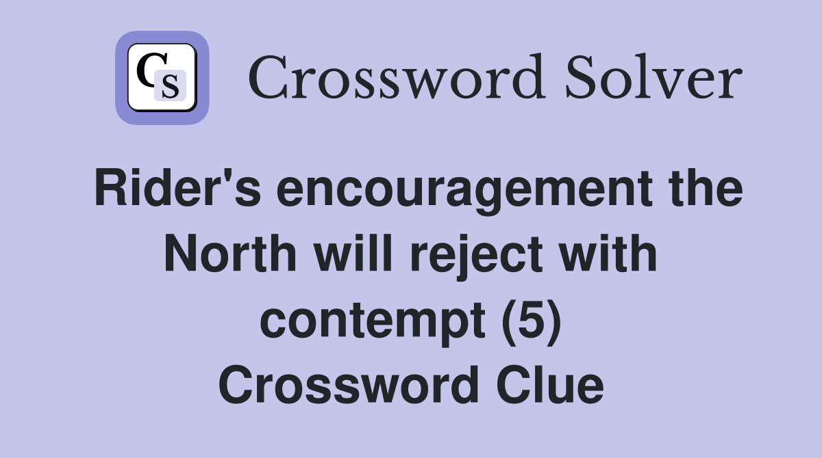 Rider's encouragement the North will reject with contempt (5) Crossword Clue