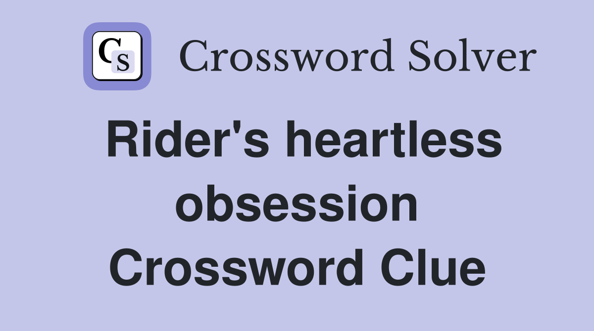 Rider's heartless obsession Crossword Clue