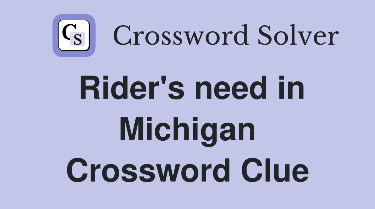 Rider's need in Michigan Crossword Clue