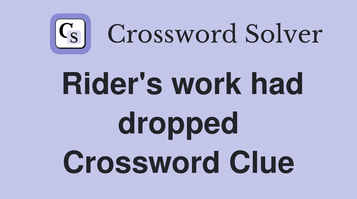 Rider's work had dropped Crossword Clue