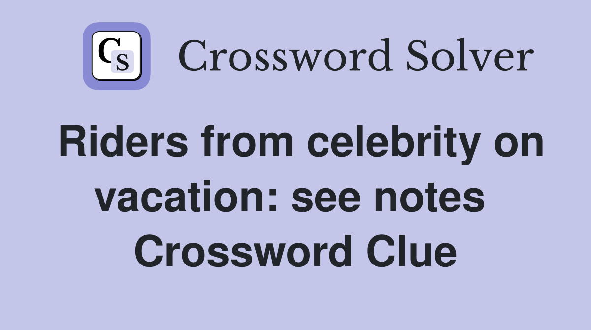 Riders from celebrity on vacation: see notes  Crossword Clue