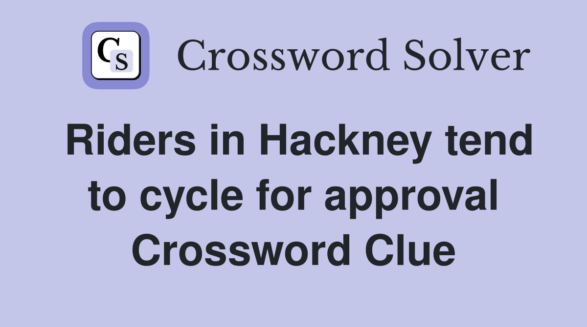 Riders in Hackney tend to cycle for approval Crossword Clue
