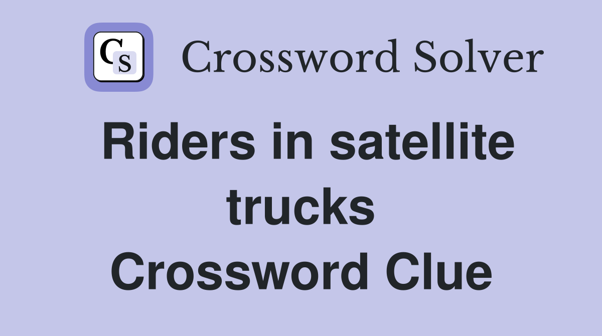Riders in satellite trucks Crossword Clue