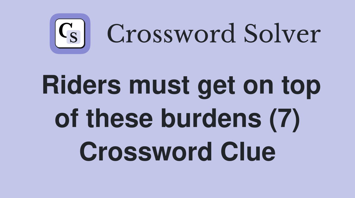 Riders must get on top of these burdens (7) Crossword Clue