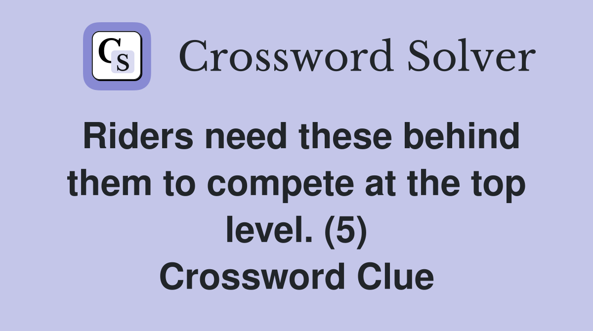 Riders need these behind them to compete at the top level. (5) Crossword Clue