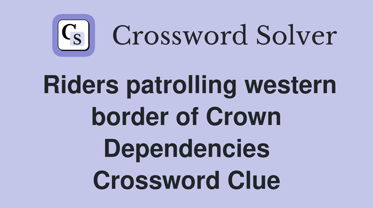 Riders patrolling western border of Crown Dependencies Crossword Clue