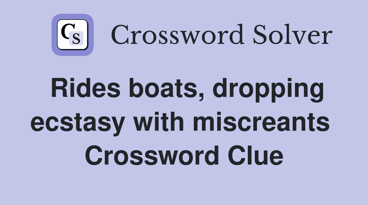 Rides boats, dropping ecstasy with miscreants  Crossword Clue