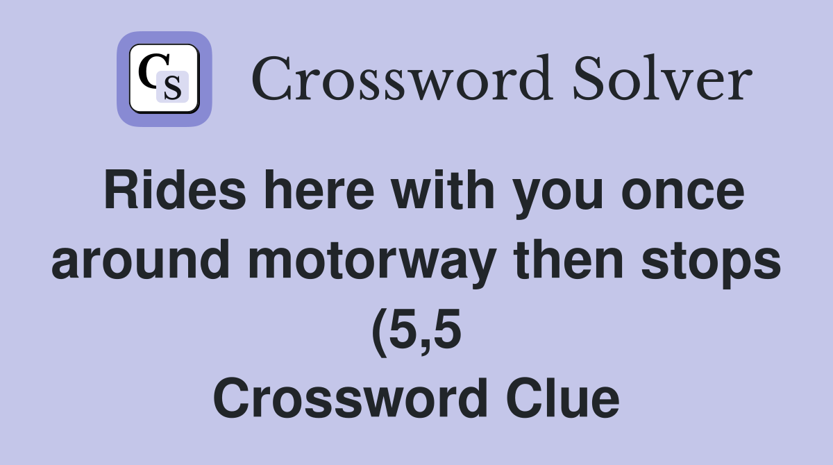 Rides here with you once around motorway then stops (5 5) Crossword Rides here with you once around motorway then stops (5 5) Crossword