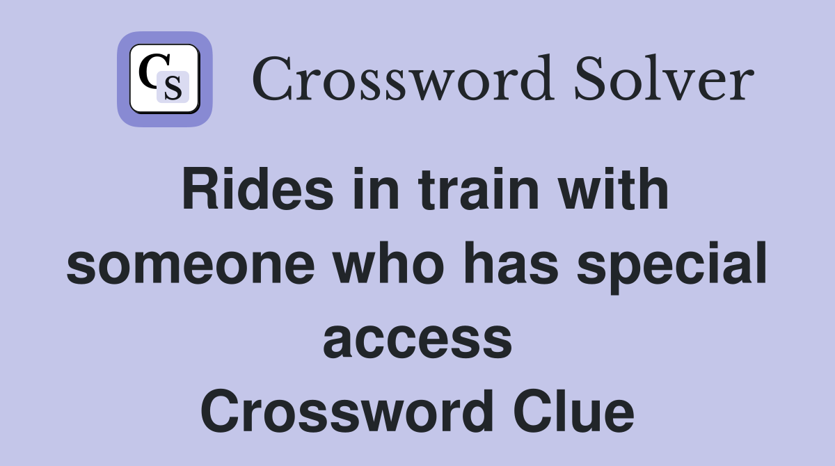 Rides in train with someone who has special access Crossword Clue