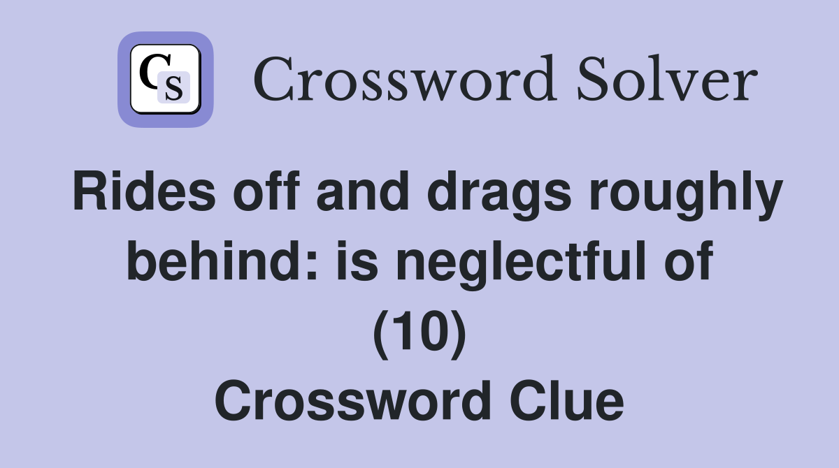 Rides off and drags roughly behind: is neglectful of (10) Crossword Clue