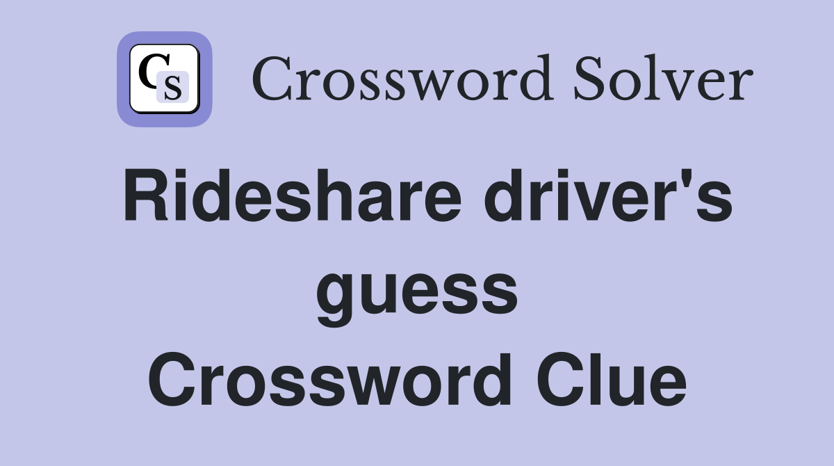 Rideshare driver's guess Crossword Clue