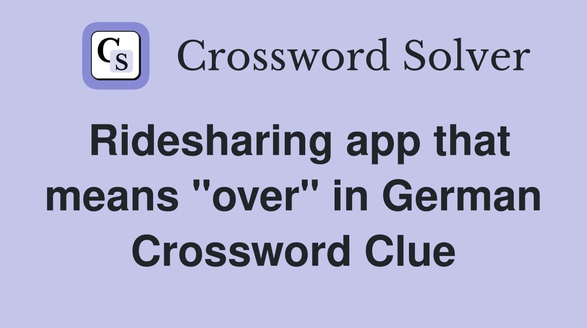 Ridesharing app that means "over" in German Crossword Clue