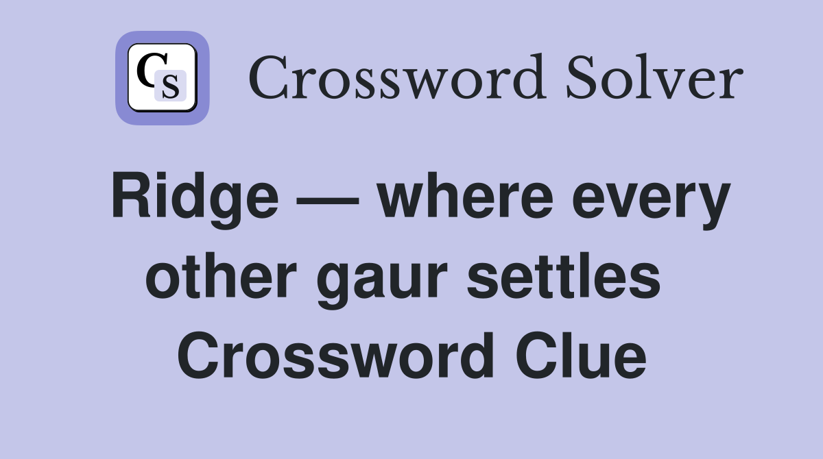 Ridge — where every other gaur settles  Crossword Clue