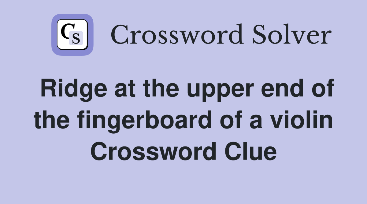 Ridge at the upper end of the fingerboard of a violin Crossword Clue