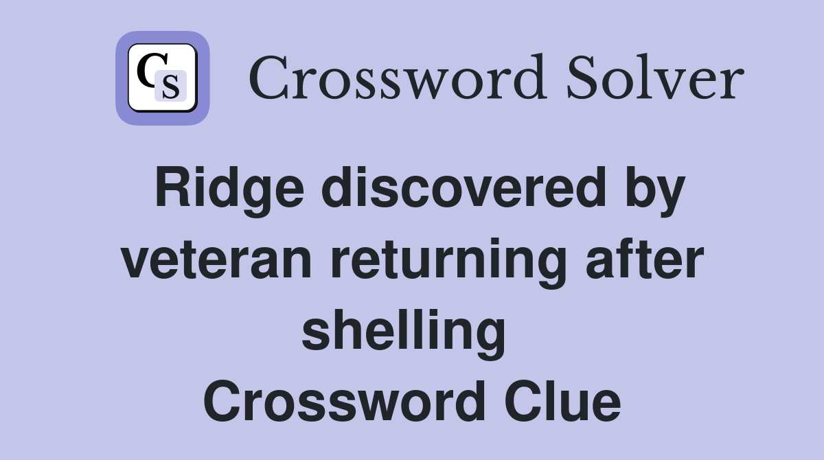 Ridge discovered by veteran returning after shelling  Crossword Clue