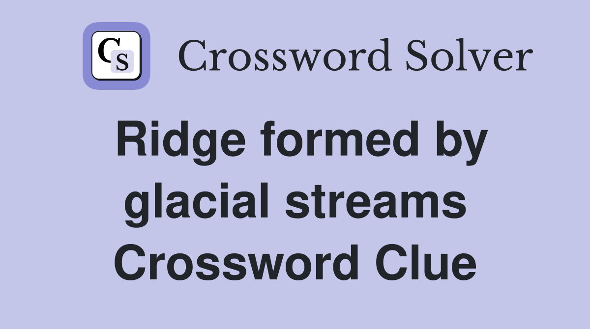 Ridge formed by glacial streams Crossword Clue