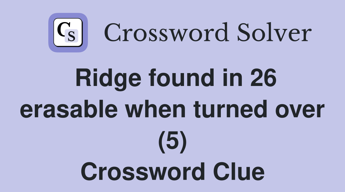 Ridge found in 26 erasable when turned over (5) Crossword Clue