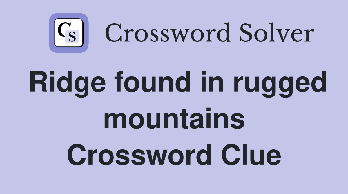 Ridge found in rugged mountains Crossword Clue