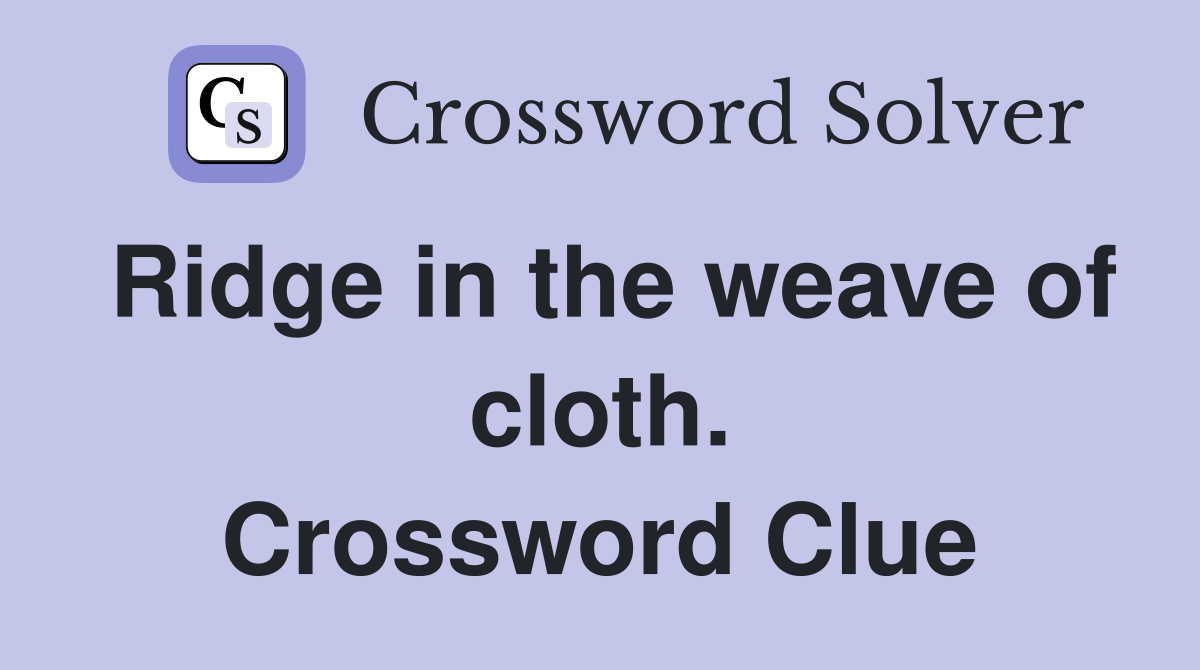 Ridge in the weave of cloth. Crossword Clue