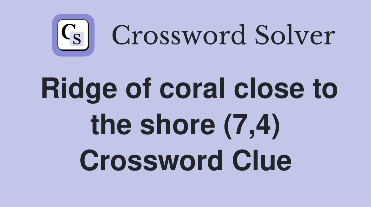 Ridge of coral close to the shore (7,4) Crossword Clue