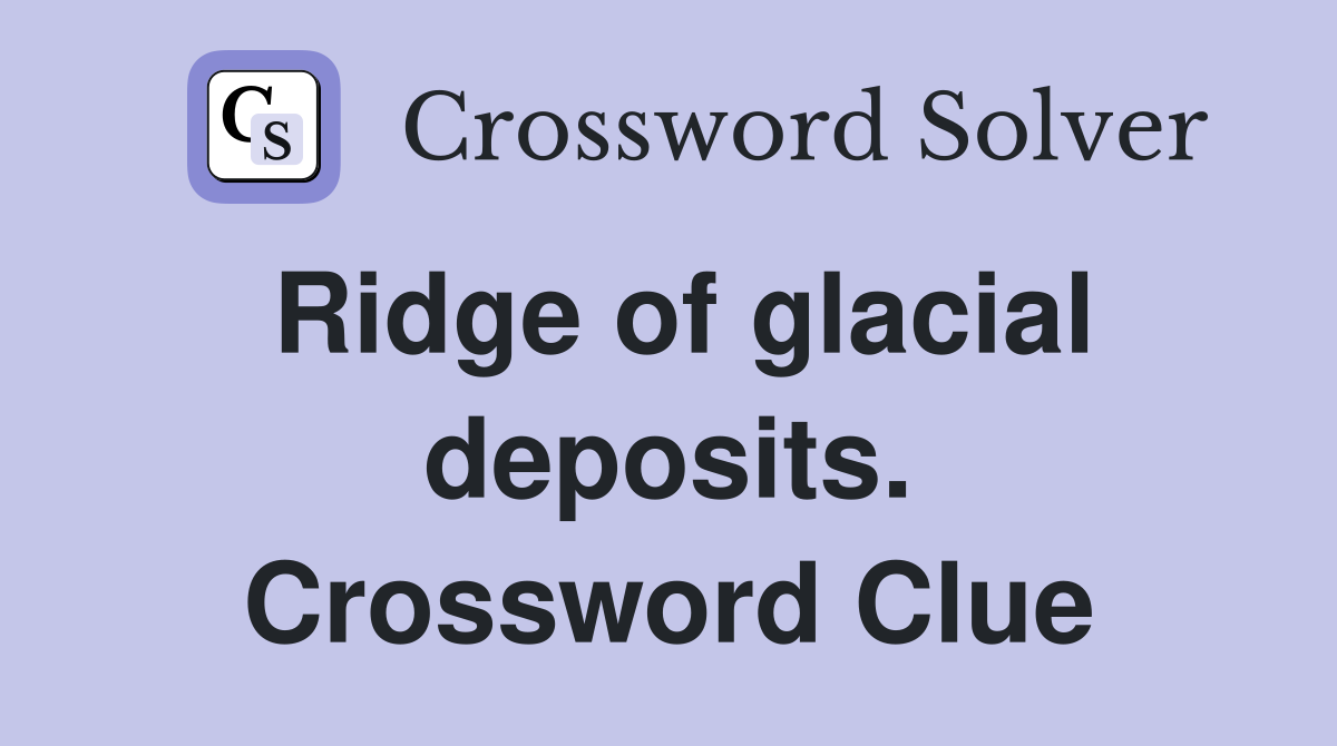 Ridge of glacial deposits. Crossword Clue