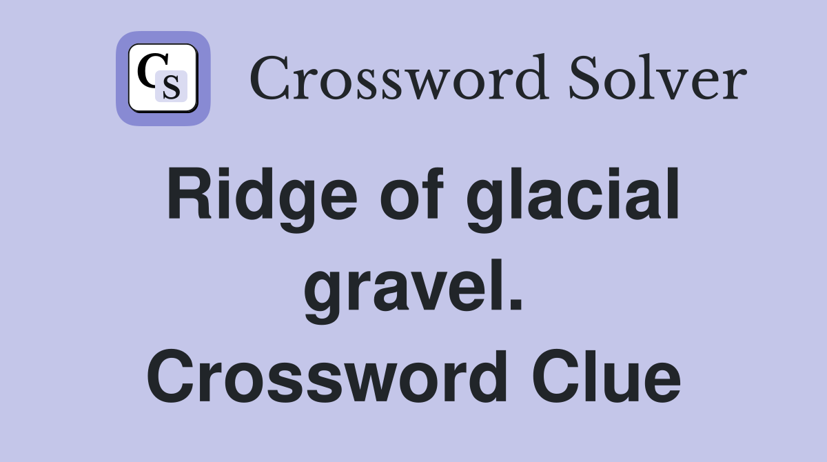 Ridge of glacial gravel. Crossword Clue