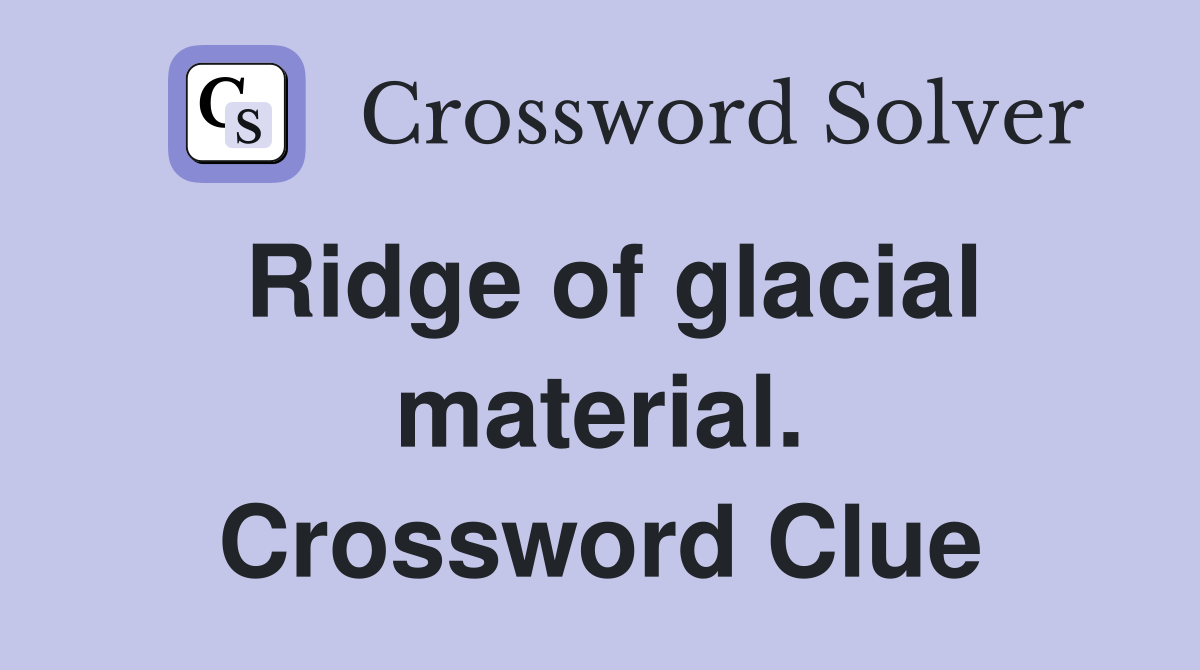 Ridge of glacial material. Crossword Clue