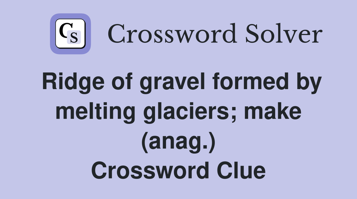 Ridge of gravel formed by melting glaciers; make (anag.) Crossword Clue