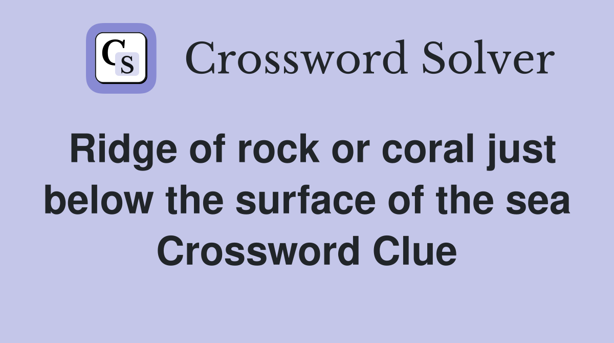 Ridge of rock or coral just below the surface of the sea Crossword Clue