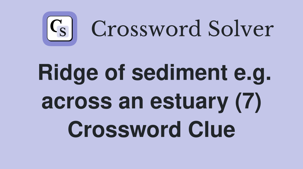 Ridge of sediment e.g. across an estuary (7) Crossword Clue