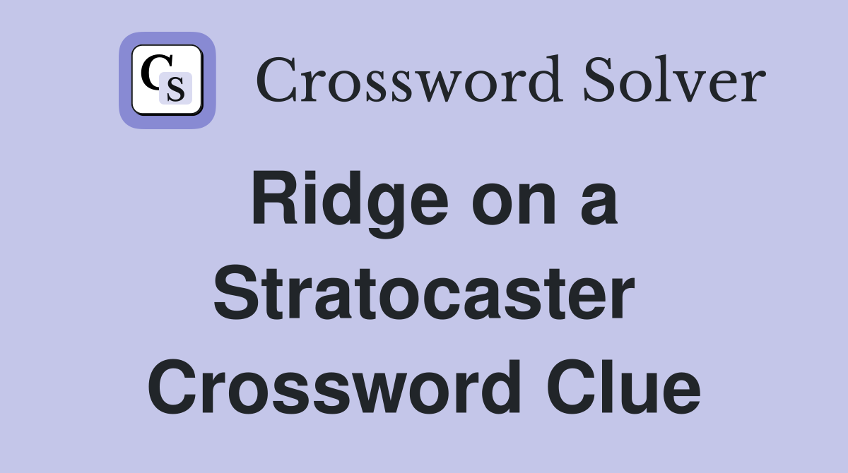 Ridge on a Stratocaster Crossword Clue