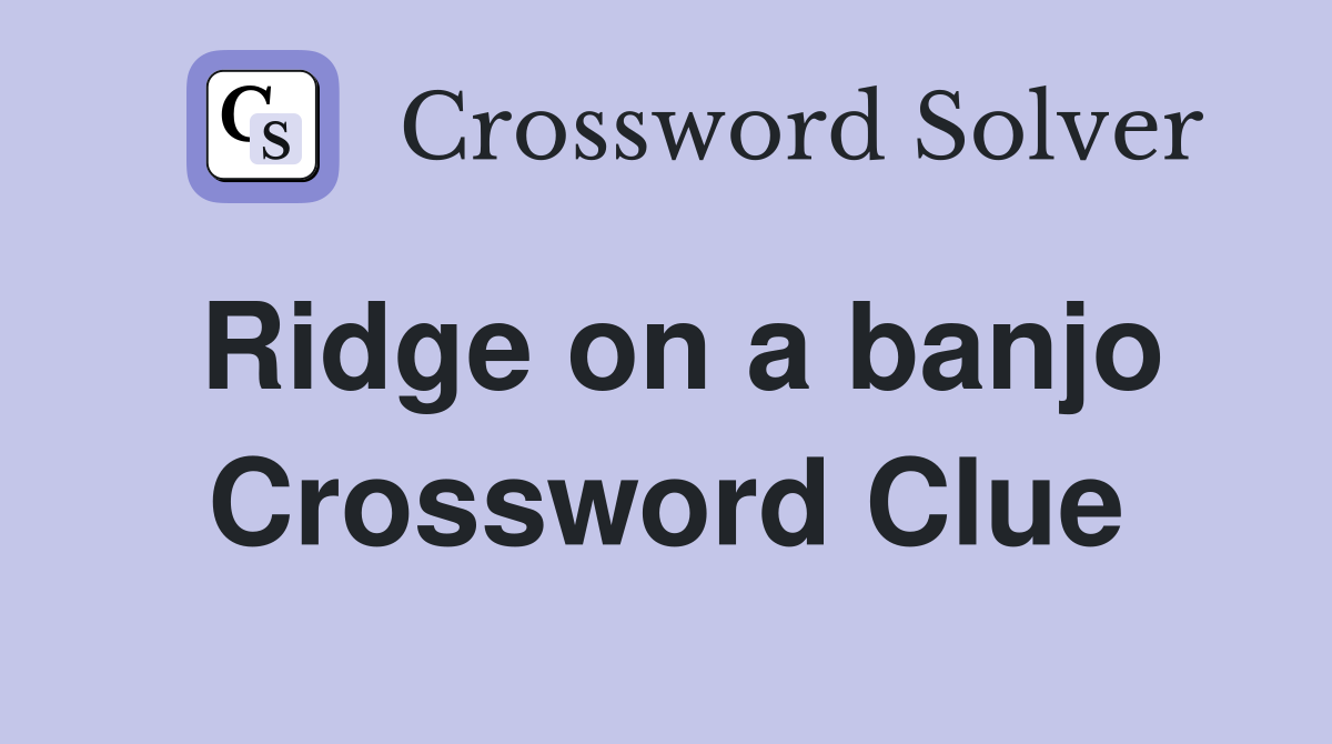 Ridge on a banjo Crossword Clue