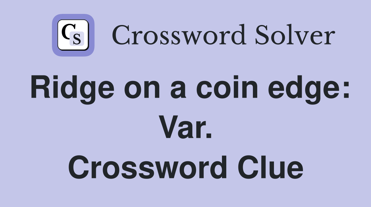 Ridge on a coin edge: Var. Crossword Clue