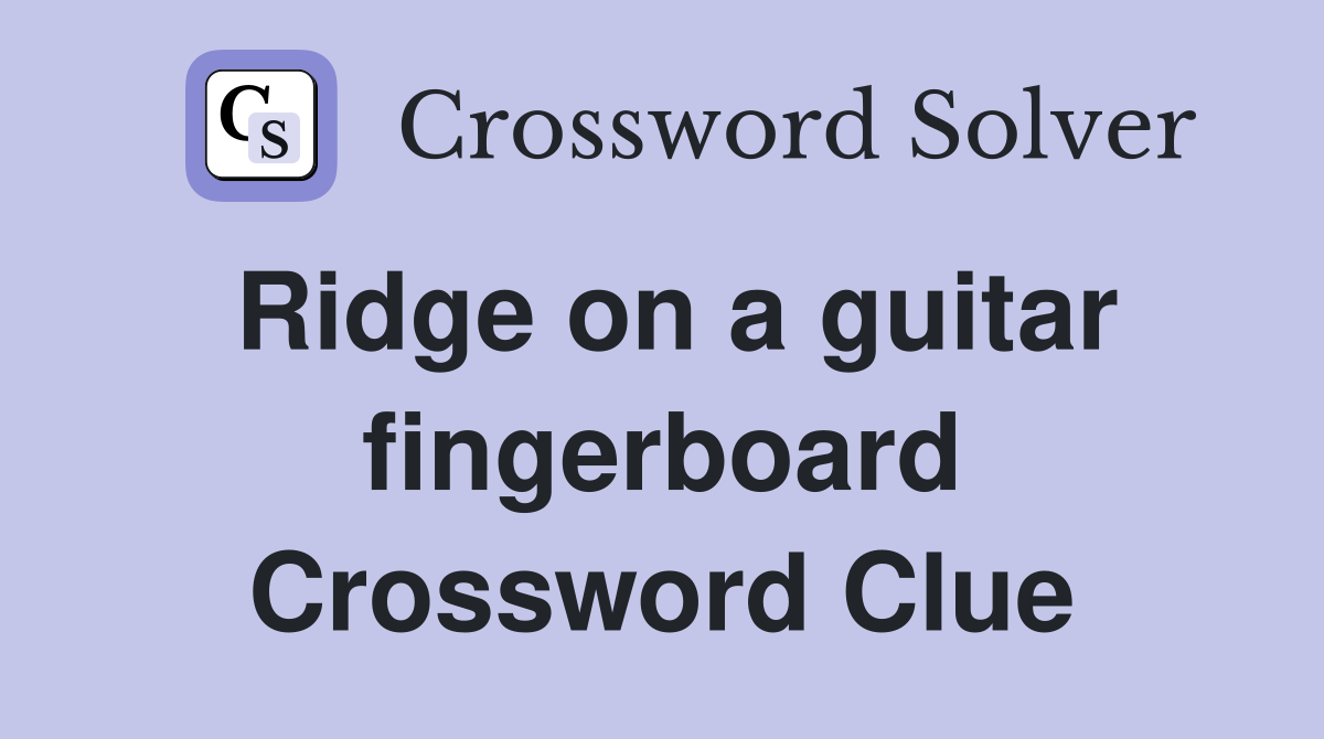 Ridge on a guitar fingerboard Crossword Clue