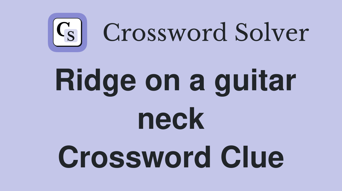 Ridge on a guitar neck Crossword Clue