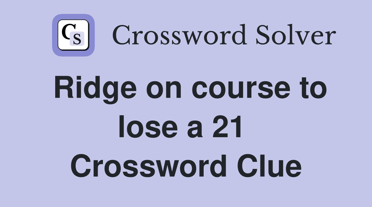 Ridge on course to lose a 21  Crossword Clue
